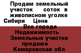 Продам земельный участок (40 соток) в живописном уголке Сибири. › Цена ­ 1 000 000 - Все города Недвижимость » Земельные участки продажа   . Кемеровская обл.